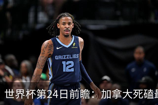 世界杯第24日前瞻：加拿大死磕最大苦主 姆巴佩冲击里程碑