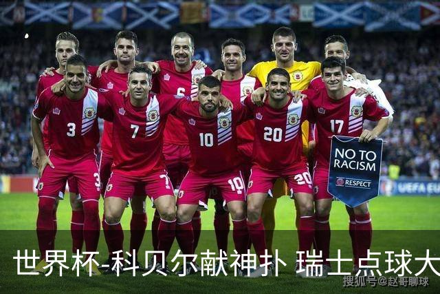 世界杯-科贝尔献神扑 瑞士点球大战4-3哥伦比亚进8强