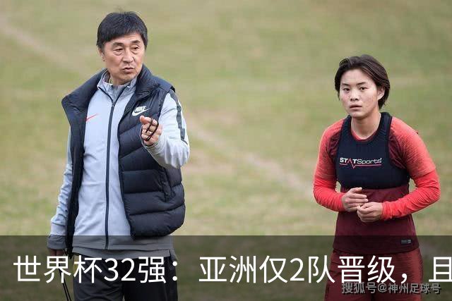 世界杯32强：亚洲仅2队晋级，且预选赛均与国足同组，下届或晋级