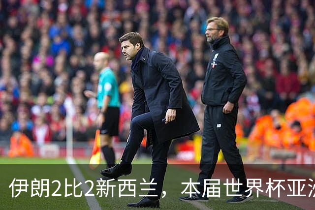 伊朗2比2新西兰，本届世界杯亚洲球队保持不败
