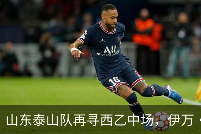 山东泰山队再寻西乙中场，伊万·莫兰特能否打破洛佩斯的魔咒？
