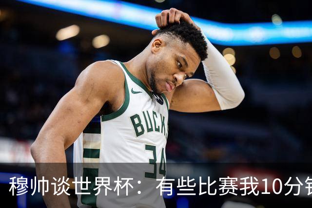 穆帅谈世界杯：有些比赛我10分钟就关电视了 世界杯应是最顶级的