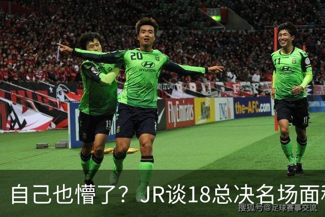 自己也懵了？JR谈18总决名场面称当时打平！几年前曾承认以为领先